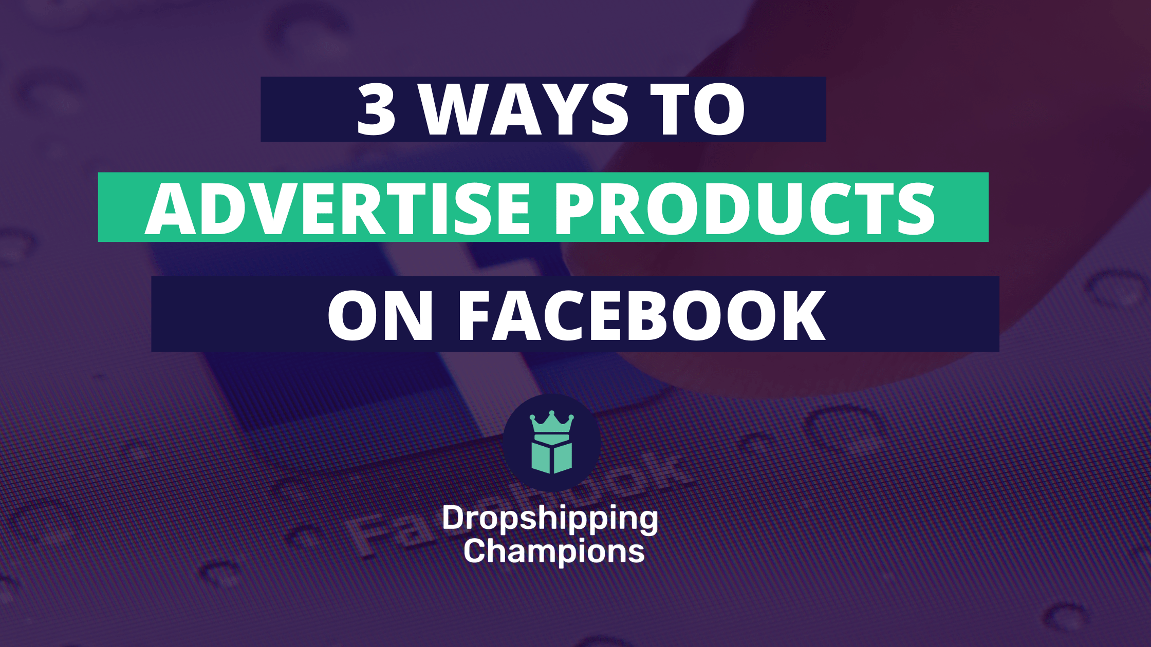 3 Ways To Win & Advertise Dropshipping Winning Products On Facebook